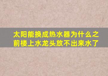 太阳能换成热水器为什么之前楼上水龙头放不出来水了