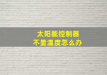 太阳能控制器不显温度怎么办