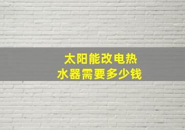 太阳能改电热水器需要多少钱