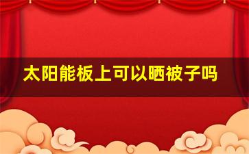 太阳能板上可以晒被子吗