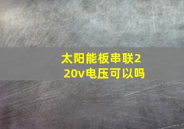 太阳能板串联220v电压可以吗