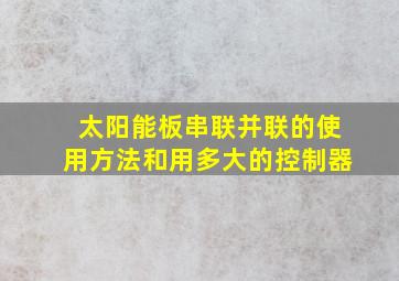 太阳能板串联并联的使用方法和用多大的控制器