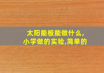 太阳能板能做什么,小学做的实验,简单的