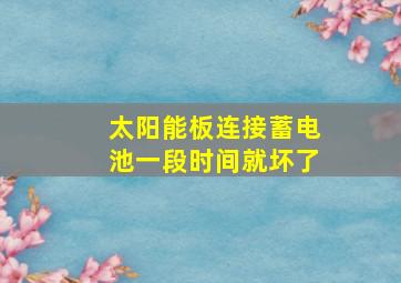 太阳能板连接蓄电池一段时间就坏了