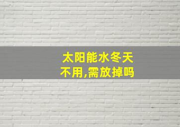 太阳能水冬天不用,需放掉吗