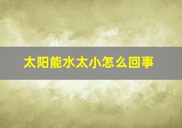 太阳能水太小怎么回事