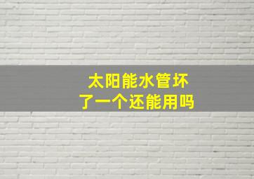 太阳能水管坏了一个还能用吗