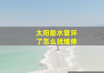 太阳能水管坏了怎么找维修