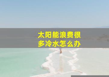 太阳能浪费很多冷水怎么办