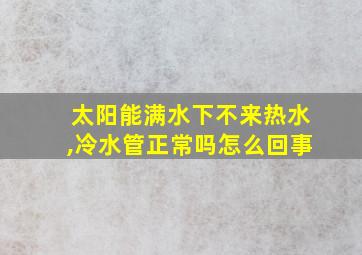 太阳能满水下不来热水,冷水管正常吗怎么回事