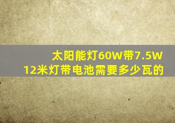 太阳能灯60W带7.5W12米灯带电池需要多少瓦的