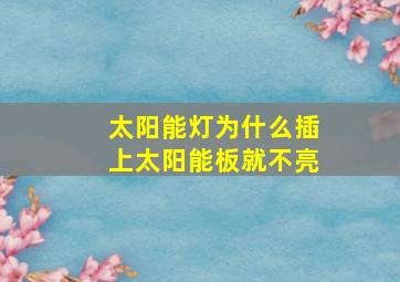 太阳能灯为什么插上太阳能板就不亮