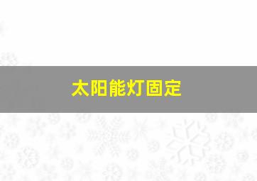 太阳能灯固定