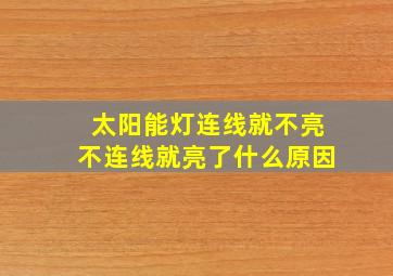 太阳能灯连线就不亮不连线就亮了什么原因