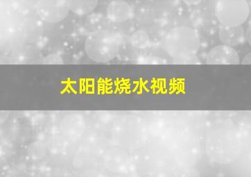 太阳能烧水视频