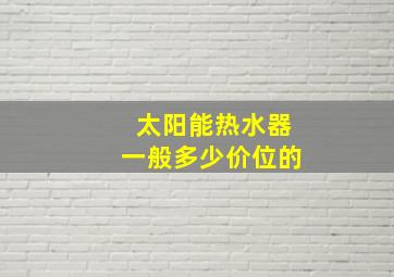 太阳能热水器一般多少价位的