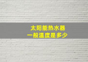 太阳能热水器一般温度是多少