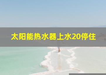 太阳能热水器上水20停住