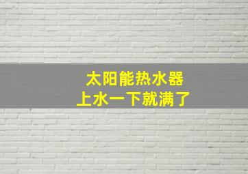 太阳能热水器上水一下就满了