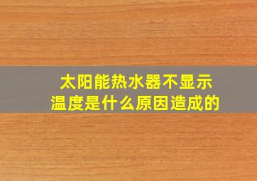 太阳能热水器不显示温度是什么原因造成的