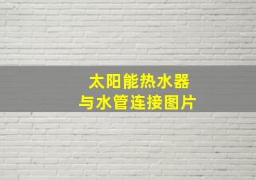 太阳能热水器与水管连接图片