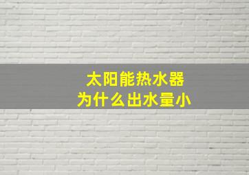 太阳能热水器为什么出水量小