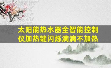 太阳能热水器全智能控制仪加热键闪烁滴滴不加热