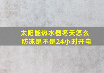 太阳能热水器冬天怎么防冻是不是24小时开电