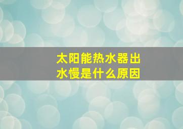 太阳能热水器出水慢是什么原因