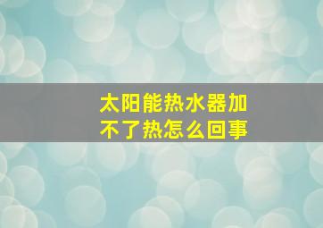 太阳能热水器加不了热怎么回事