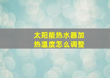 太阳能热水器加热温度怎么调整