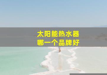 太阳能热水器哪一个品牌好