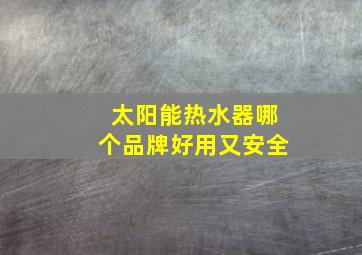 太阳能热水器哪个品牌好用又安全