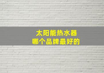 太阳能热水器哪个品牌最好的