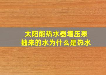 太阳能热水器增压泵抽来的水为什么是热水