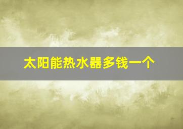 太阳能热水器多钱一个