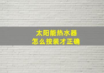 太阳能热水器怎么按装才正确