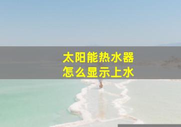 太阳能热水器怎么显示上水