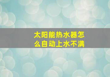 太阳能热水器怎么自动上水不满