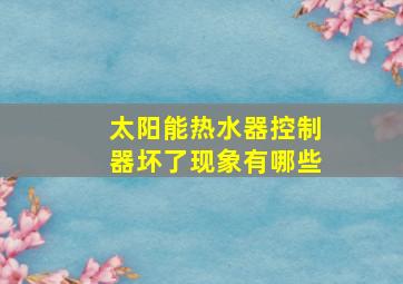 太阳能热水器控制器坏了现象有哪些