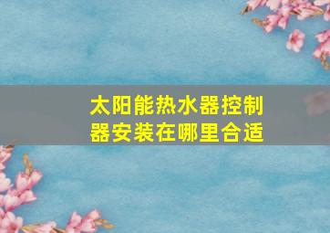 太阳能热水器控制器安装在哪里合适