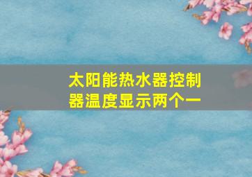 太阳能热水器控制器温度显示两个一