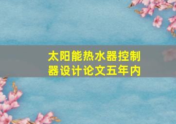 太阳能热水器控制器设计论文五年内