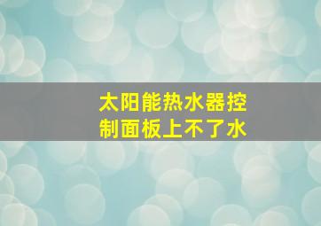 太阳能热水器控制面板上不了水