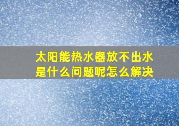 太阳能热水器放不出水是什么问题呢怎么解决