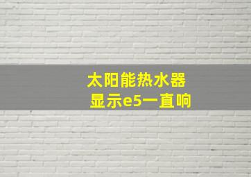 太阳能热水器显示e5一直响