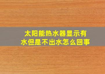 太阳能热水器显示有水但是不出水怎么回事