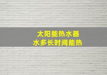 太阳能热水器水多长时间能热