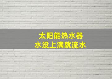 太阳能热水器水没上满就流水