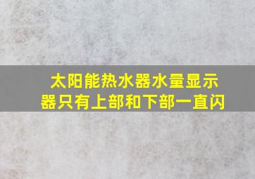 太阳能热水器水量显示器只有上部和下部一直闪